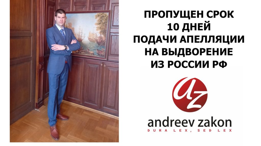 ПРОПУЩЕН СРОК 10 ДНЕЙ. ДЛЯ ПОДАЧИ АПЕЛЛЯЦИИ НА ВЫДВОРЕНИЕ ИЗ РОССИИ РФ
